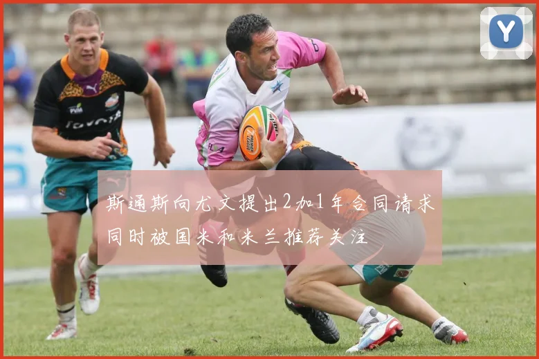斯通斯向尤文提出2加1年合同请求同时被国米和米兰推荐关注