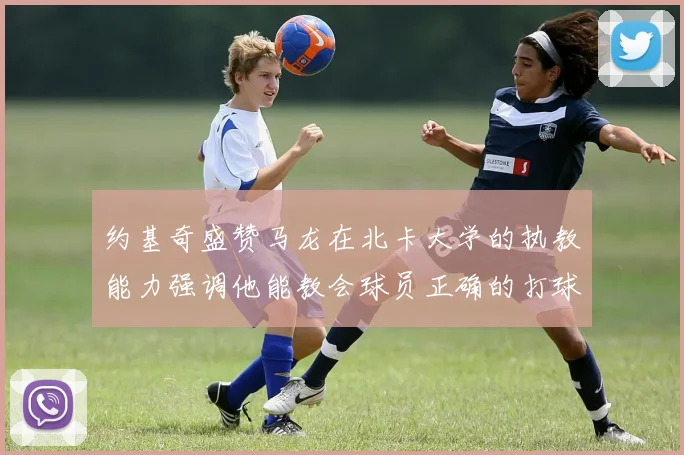 约基奇盛赞马龙在北卡大学的执教能力强调他能教会球员正确的打球方式