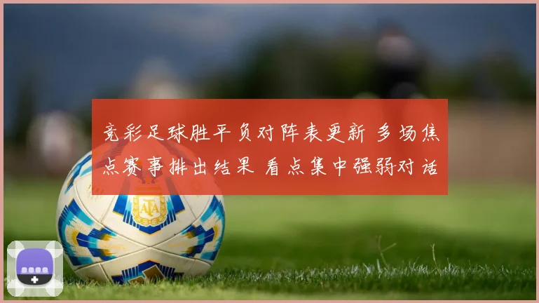 竞彩足球胜平负对阵表更新 多场焦点赛事排出结果 看点集中强弱对话