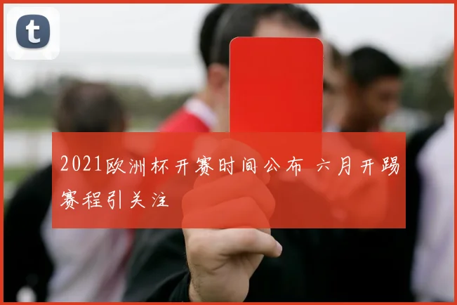 2021欧洲杯开赛时间公布 六月开踢赛程引关注