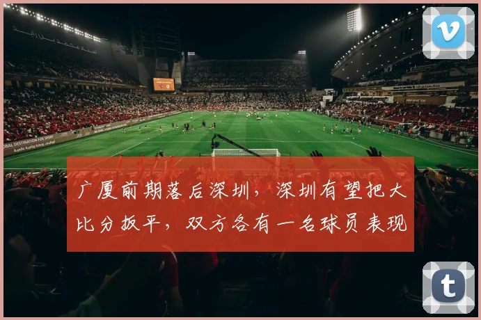 广厦前期落后深圳，深圳有望把大比分扳平，双方各有一名球员表现低迷