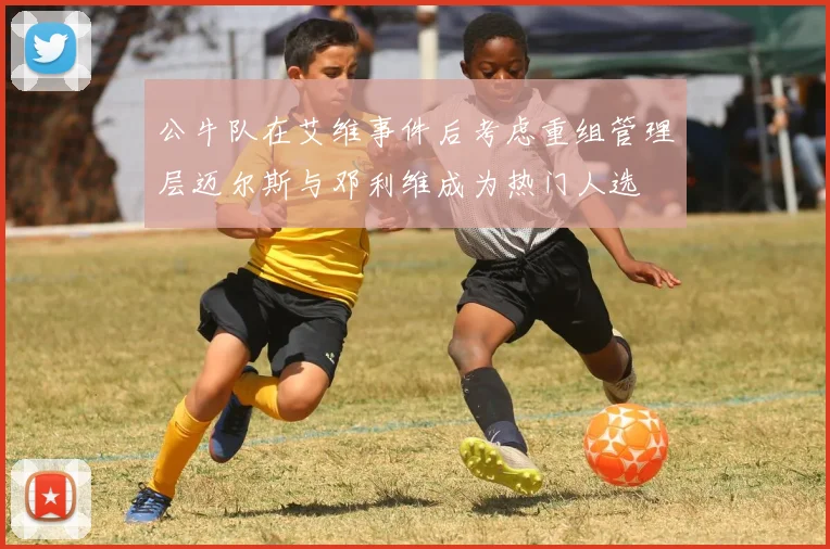 公牛队在艾维事件后考虑重组管理层迈尔斯与邓利维成为热门人选