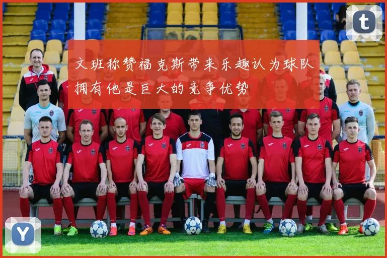 文班称赞福克斯带来乐趣认为球队拥有他是巨大的竞争优势
