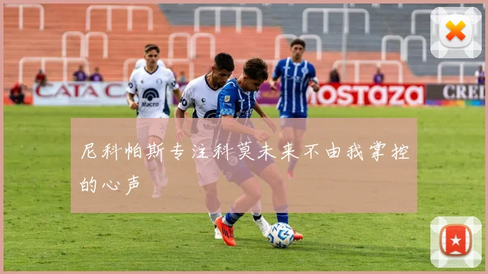 尼科帕斯专注科莫未来不由我掌控的心声
